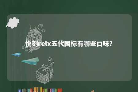 悦刻relx五代国标有哪些口味	？ 